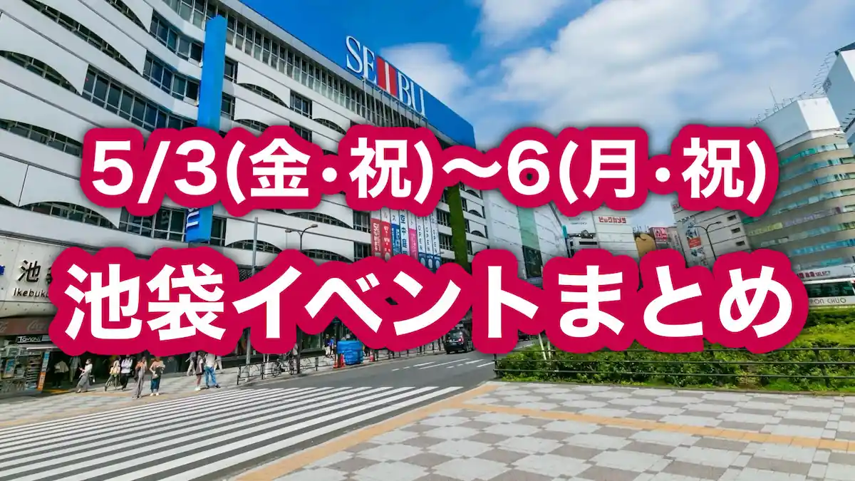 【池袋】5月3日(金) ～6日(月) GW後半イベントまとめ！今日･明日行けるイベントを紹介